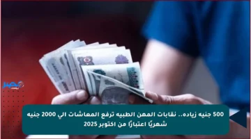 500 جنيه زيادة.. نقابات المهن الطبية ترفع المعاشات إلى 2000 جنيه شهريًا اعتبارًا من أكتوبر 2025